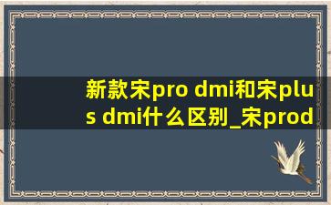 新款宋pro dmi和宋plus dmi什么区别_宋prodmi和宋plusdmi的区别在哪里